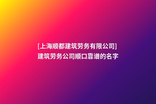 [上海顺都建筑劳务有限公司]建筑劳务公司顺口靠谱的名字-第1张-公司起名-玄机派